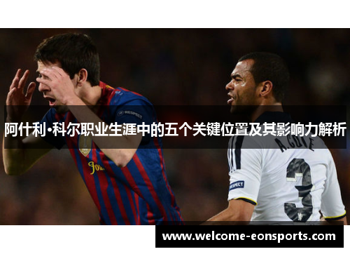 阿什利·科尔职业生涯中的五个关键位置及其影响力解析