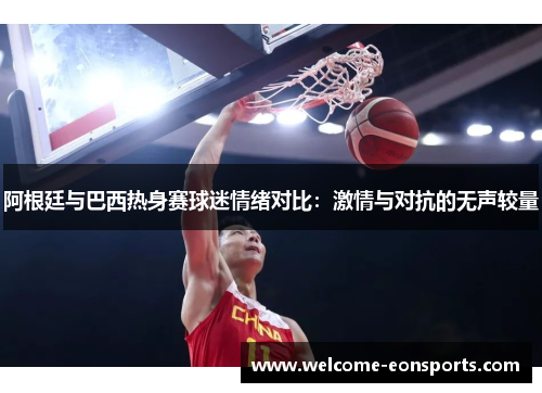 阿根廷与巴西热身赛球迷情绪对比：激情与对抗的无声较量