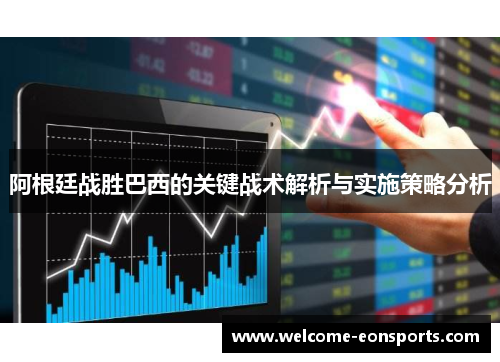 阿根廷战胜巴西的关键战术解析与实施策略分析 阿根廷战胜巴西的关键战术解析与实施策略分析