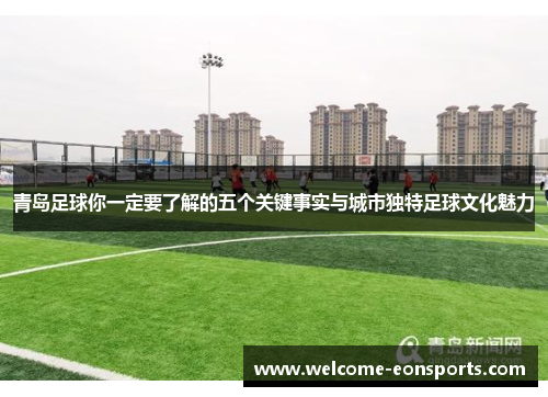 青岛足球你一定要了解的五个关键事实与城市独特足球文化魅力