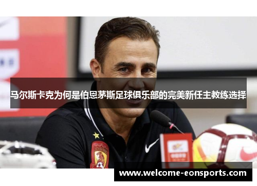 马尔斯卡克为何是伯恩茅斯足球俱乐部的完美新任主教练选择 马尔斯卡克为何是伯恩茅斯足球俱乐部的完美新任主教练选择