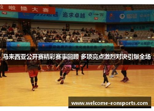 马来西亚公开赛精彩赛事回顾 多项亮点激烈对决引爆全场