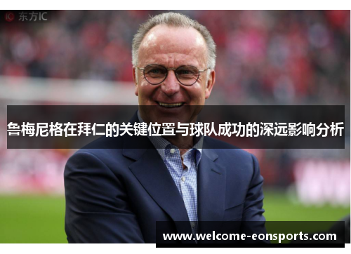 鲁梅尼格在拜仁的关键位置与球队成功的深远影响分析