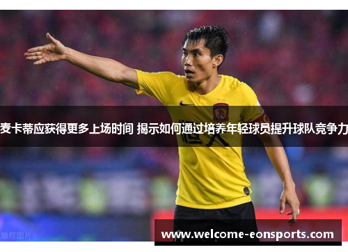 麦卡蒂应获得更多上场时间 揭示如何通过培养年轻球员提升球队竞争力