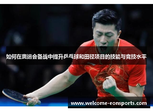 如何在奥运会备战中提升乒乓球和田径项目的技能与竞技水平