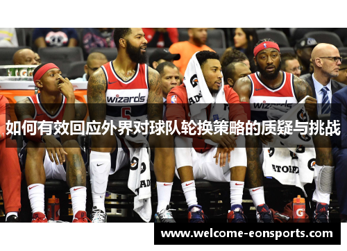 如何有效回应外界对球队轮换策略的质疑与挑战