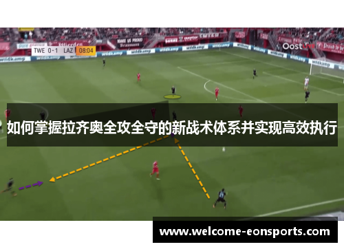 如何掌握拉齐奥全攻全守的新战术体系并实现高效执行